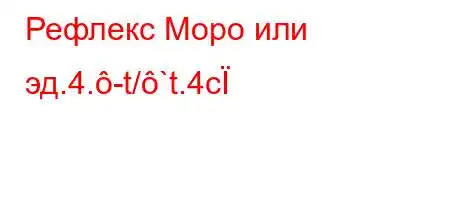 Рефлекс Моро или эд.4.-t/`t.4c